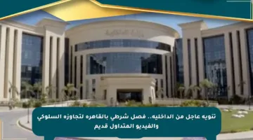 تنويه عاجل من الداخلية.. فصل شرطى بالقاهرة لتجاوزه السلوكي والفيديو المتداول قديم
